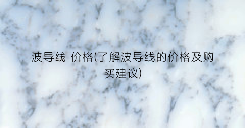波导线 价格(了解波导线的价格及购买建议)